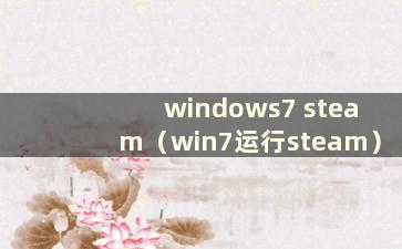 windows7 steam（win7运行steam）